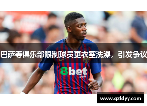 巴萨等俱乐部限制球员更衣室洗澡，引发争议
