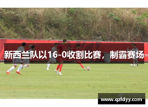 新西兰队以16-0收割比赛，制霸赛场